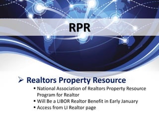 RPR
 Realtors Property Resource
 National Association of Realtors Property Resource
Program for Realtor
 Will Be a LIBOR Realtor Benefit in Early January
 Access from LI Realtor page
 