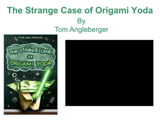 The Strange Case of Origami Yoda
                By
          Tom Angleberger
 