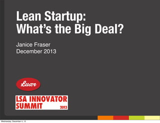 Lean Startup:
What’s the Big Deal?
Janice Fraser
December 2013

Wednesday, December 4, 13

 