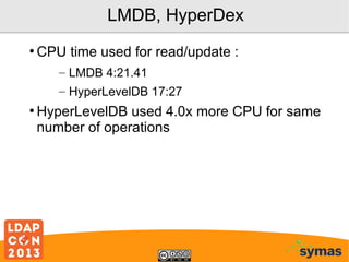 LMDB, HyperDex
●

CPU time used for read/update :
– LMDB 4:21.41
– HyperLevelDB 17:27

●

HyperLevelDB used 4.0x more CPU for same
number of operations

 