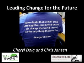 Leading Change for the Future
Cheryl Doig and Chris Jansen
October 2012
1
 