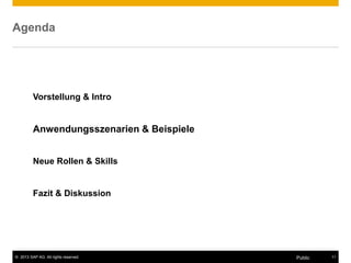 © 2013 SAP AG. All rights reserved. 11Public
Agenda
Vorstellung & Intro
Anwendungsszenarien & Beispiele
Neue Rollen & Skills
Fazit & Diskussion
 