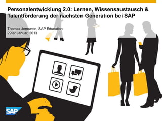 Personalentwicklung 2.0: Lernen, Wissensaustausch &
Talentförderung der nächsten Generation bei SAP
Thomas Jenewein, SAP Education
29ter Januar, 2013
 