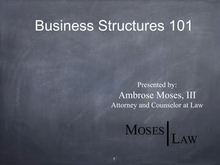 Business Structures 101


                   Presented by:
               Ambrose Moses, III
           Attorney and Counselor at Law




           1
 