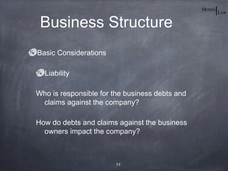 Business Structure
Basic Considerations

  Liability

Who is responsible for the business debts and
 claims against the company?

How do debts and claims against the business
  owners impact the company?



                       11
 