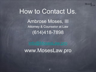 How to Contact Us.
  Ambrose Moses, III
  Attorney & Counselor at Law
     (614)418-7898

  info@MosesLaw.pro
 www.MosesLaw.pro


                2
 