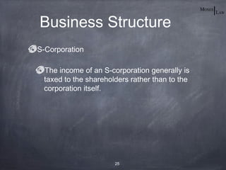 Business Structure
S-Corporation

 The income of an S-corporation generally is
 taxed to the shareholders rather than to the
 corporation itself.




                      25
 