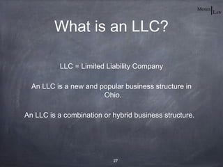 What is an LLC?

           LLC = Limited Liability Company

  An LLC is a new and popular business structure in
                       Ohio.

An LLC is a combination or hybrid business structure.




                           27
 