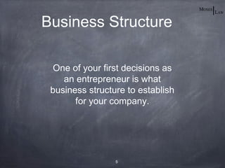 Business Structure

  One of your first decisions as
    an entrepreneur is what
 business structure to establish
       for your company.




                 5
 