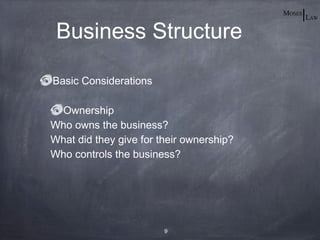 Business Structure

Basic Considerations

 Ownership
Who owns the business?
What did they give for their ownership?
Who controls the business?




                        9
 