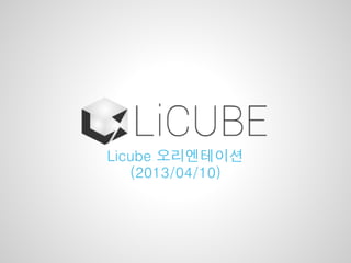 Licube 오리엔테이션
   (2013/04/10)
 