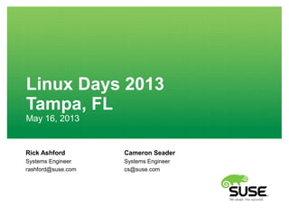 Rick Ashford
Systems Engineer
rashford@suse.com
Linux Days 2013
Tampa, FL
May 16, 2013
Cameron Seader
Systems Engineer
cs@suse.com
 
