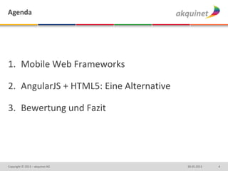 Agenda
1. Mobile Web Frameworks
2. AngularJS + HTML5: Eine Alternative
3. Bewertung und Fazit
428.05.2013Copyright © 2013 – akquinet AG
 