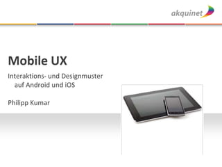 Mobile UX
Interaktions- und Designmuster
auf Android und iOS
Philipp Kumar
 