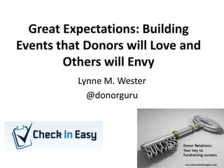 Great Expectations: Building
Events that Donors will Love and
Others will Envy
Lynne M. Wester
@donorguru
 