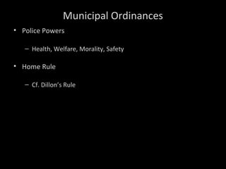 Municipal Ordinances
• Police Powers
– Health, Welfare, Morality, Safety
• Home Rule
– Cf. Dillon’s Rule
 