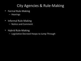 City Agencies & Rule-Making
• Formal Rule-Making
– Hearings
• Informal Rule-Making
– Notice and Comment
• Hybrid Rule-Making
– Legislative Decreed Hoops to Jump Through
 