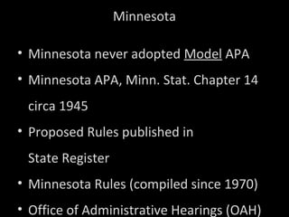 Minnesota
• Minnesota never adopted Model APA
• Minnesota APA, Minn. Stat. Chapter 14
circa 1945
• Proposed Rules published in
State Register
• Minnesota Rules (compiled since 1970)
• Office of Administrative Hearings (OAH)
 