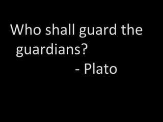 Who shall guard the
guardians?
- Plato
 