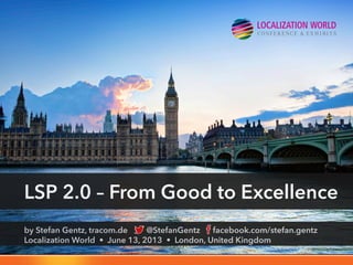 by Stefan Gentz, tracom.de @StefanGentz facebook.com/stefan.gentz
Localization World • June 13, 2013 • London, United Kingdom
LSP 2.0 – From Good to Excellence
 