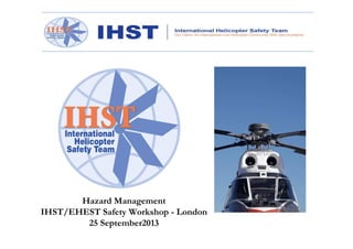 Hazard Management
IHST/EHEST Safety Workshop - London
25 September2013

 