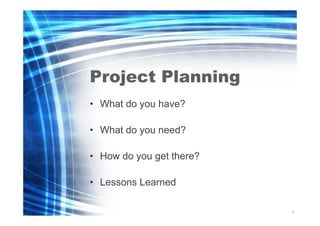 Project Planning
• What do you have?
• What do you need?
• How do you get there?
• Lessons Learned
1
0

 