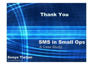 Thank You

SMS in Small Ops
A Case Study
Sonya Tietjen
Sonya@Tietjen.ca

47

 
