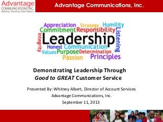 Advantage Communications, Inc.
Demonstrating Leadership Through
Good to GREAT Customer Service
Presented By: Whitney Albert, Director of Account Services
Advantage Communications, Inc.
September 11, 2013
 