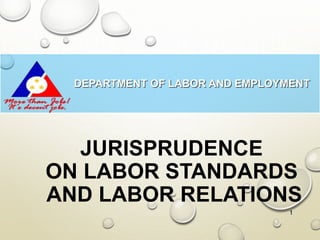 JURISPRUDENCE
ON LABOR STANDARDS
AND LABOR RELATIONS
1
DEPARTMENT OF LABOR AND EMPLOYMENT
 