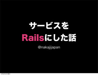 サービスを
Railsにした話
@nakajijapan
13年6月2日日曜日
 