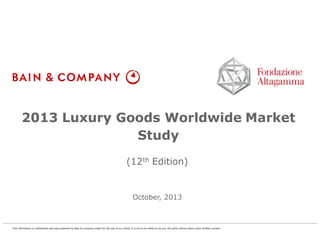 2013 Luxury Goods Worldwide Market
Study
(12th Edition)

October, 2013

This information is confidential and was prepared by Bain & Company solely for the use of our client; it is not to be relied on by any 3rd party without Bain's prior written consent

 