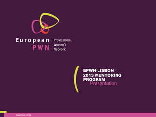 EPWN-LISBON
                2013 MENTORING
                PROGRAM
                  Presentation




December 2012
 