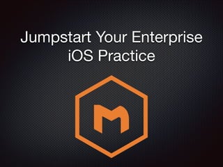 Jumpstart Your Enterprise
iOS Practice

 