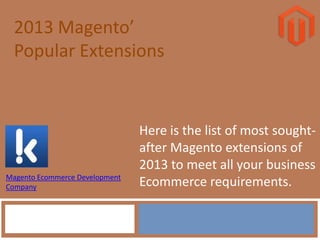 2013 Magento’
Popular Extensions
Here is the list of most sought-
after Magento extensions of
2013 to meet all your business
Ecommerce requirements.Magento Ecommerce Development
Company
 