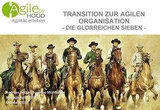 Andreas Becker, Susanne Mühlbauer
Manage Agile 2013
Oktober 2013
TRANSITION ZUR AGILEN
ORGANISATION
- DIE GLORREICHEN SIEBEN -
 