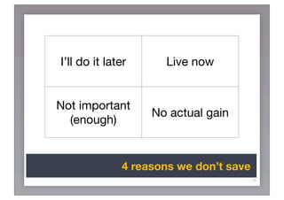 I’ll do it later     Live now


Not important
                   No actual gain
  (enough)


              4 reasons we don’t save
                                        16
 