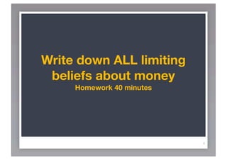 Write down ALL limiting
 beliefs about money
     Homework 40 minutes




                           4
 