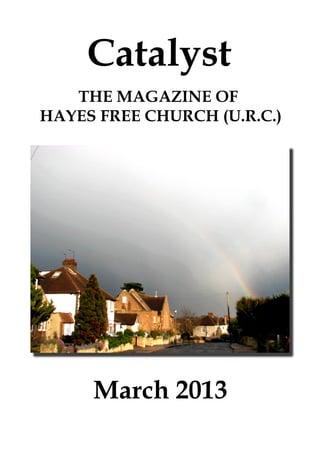Catalyst
   THE MAGAZINE OF
HAYES FREE CHURCH (U.R.C.)




     March 2013
 