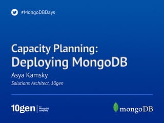 #MongoDBDays




Capacity Planning:
Deploying MongoDB
Asya Kamsky
Solutions Architect, 10gen
 