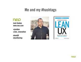 Me and my #hashtags


Josh Seiden
www.neo.com
@jseiden
@neo_innovation

#leanUX
#leanStartup
 