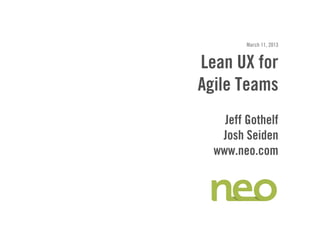March 11, 2013


Lean UX for
Agile Teams
    Jeff Gothelf
   Josh Seiden
  www.neo.com
 