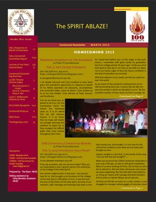 The SPIRIT ABLAZE!
 Inside this issue:

                                                       Centennial Newsletter M BM R R 2 H 122 1 3
                                                                    NOVE        E A C0 0
Feb.2 Response on
                         1,2
Behalf of Awardees
                                                                      HOMECOMING 2013
Feb.3 Centennial
                        1,3,4
Committee Report
                                Response on behalf of THE Awardees As I stand here before you, on this stage, in this audi-
                                                by Vicky   P.Garchitorena                     torium, I remember with great clarity my graduation
Journey of 100 Years     5,6                                                                  day from college almost 50 years ago. I invite you all to
Castmembers               9            Feb. 2, the Award Ceremony                             hark back to that day in our lives as we held our diplo-
                                (For the full text, log on to                                 ma in our hands, eager to face the future, confident in
Centennial Outstand-            http://vickygarchitorena.blogspot.com)                        the kind of education we received.
ing Alumnae:
                                A very good afternoon to you all.                             With that diploma in our hands, we felt we could con-
Lucille Tenazas           7                                                                   quer the world.
Victoria Cajipe                 I am deeply honored and truly humbled to have been
                                given this wonderful opportunity to respond on behalf         As we heard of the wonderful achievements of our
   Ma.Concepcion C.                                                                           100 Outstanding Alumnae, it seems like we DID con-
     Lizada                     of my fellow awardees—all awesome, accomplished,
                          8                                                                   quer the worlds in which we decided to serve. By the
   Rora N. Tolentino            and successful ladies, many of whom I have looked up
   Rosa A. Mo                   to as my role models. Truly Women of Faith, Service,          excellent quality of their work, by their courage, by
Luisa E. Wallenstein            and Excellence.                                                                          Continued on Page 2
                          9
Dolores Q. Perez                First let me thank you, on
                                behalf of all of us, for this
Art Exhibit Reception 10,11     tremendous honor the
                                School has bestowed
Centennial Wrap-up        11    upon us. It is an award
                                that we will treasure
SSpS Story              12-15   forever. It is an honor
                                that we hope will inspire
Thanksgiving Lunch       14     our younger alumnae and
                                students to aspire for as
                                they navigate the difficult
                                paths they must choose
                                throughout their lives.



                                 CHS Centennial Committee Report                               their loving care. And tonight, it is our love for the
                                                by Vicky   P.Garchitorena                      school that molded us into what we are today that
Acronymns                         Feb. 3, 2013 Centennial Gala Night                           brought us here.

CHSM—Mendiola school            For the full text, log on to                                   Indeed, tonight is a love fest. In the words of the song
                                http://vickygarchitorena.blogspot.com                          “Can you feel the love tonight?”...
CHSAF—CHS Alumnae Foundation
CHSNAF—CHS No.America Fdn       A very pleasant evening to you all!                            When we launched the CHSM Centennial celebration a
CHSAF Postoffice:               If we ask ourselves, why are we here today? Why are            year and a half ago, we did so with great trepidation.
   chsaf.mla@gmail.com          we celebrating in such a grand manner the centennial           Most of us were working full time. We all had our fami-
                                of the College of the Holy Spirit?                             lies to attend to. We had other advocacies and causes
Prepared by Tita Dizon HS-63                                                                   we were supporting. But the Holy Spirit had called to
                                Our answer might be this: It was love – our parents’
Editing assistance by                                                                          us, firing our hearts with courage and determination.
                                love for us that brought us to the doors of the College
    Vicky Barretto-.Anastacio                                                                  And so with our Spirits Ablaze, we all said yes.
                                of the Holy Spirit in Mendiola. In turn, it was the love –
    HS-63                       the love of the Sisters of the Holy Spirit, the love of our    At times we felt like we were on a roller coaster, as we
                                teachers, staff, manangs and manongs that took us into         struggled to manage a whole gaggle of volunteer alum-
                                                                                                                           Continued on Page 3
 