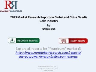 2013 Market Research Report on Global and China Needle
Coke Industry
by
QYResearch
Explore all reports for “Petroleum” market @
http://www.rnrmarketresearch.com/reports/
energy-power/energy/petroleum-energy.
© RnRMarketResearch.com ;
sales@rnrmarketresearch.com ;
+1 888 391 5441
 