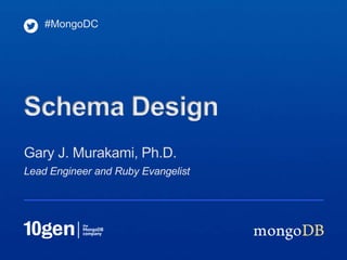 #MongoDC




Schema Design
Gary J. Murakami, Ph.D.
Lead Engineer and Ruby Evangelist
 