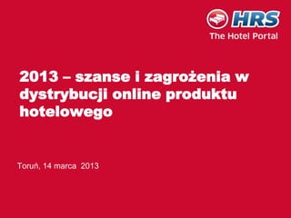 2013 – szanse i zagrożenia w
dystrybucji online produktu
hotelowego


Toruń, 14 marca 2013
 