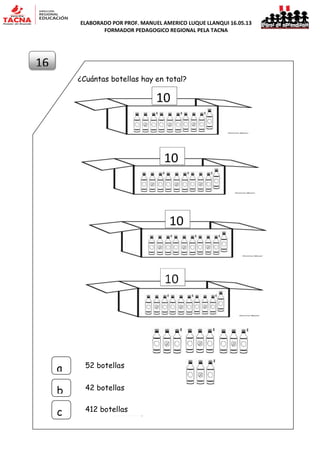 ELABORADO POR PROF. MANUEL AMERICO LUQUE LLANQUI 16.05.13
FORMADOR PEDAGOGICO REGIONAL PELA TACNA
¿Cuántas botellas hay en total?
52 botellas
a
b
c
42 botellas
412 botellas
16
10
10
10
 