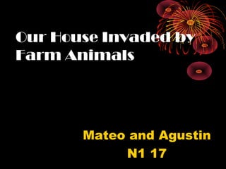 Our House Invaded by
Farm Animals

Mateo and Agustin
N1 17

 