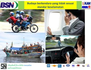 Budaya berkendara yang tidak sesuai 
                                 standar keselamatan




Standards for a better innovation
and competitiveness
 
