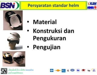 Persyaratan standar helm


                        • Material 
                        • Konstruksi dan 
                                 k
                          Pengukuran
                        • Pengujian


Standards for a better innovation
and competitiveness
 