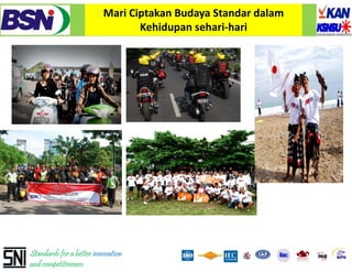 Mari Ciptakan Budaya Standar dalam 
                                 Kehidupan sehari‐hari




Standards for a better innovation
and competitiveness
 